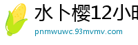 水卜樱12小时12部作品激情精选第四卷 MIZD432伦理三级
